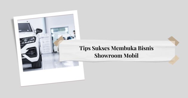 Tips Sukses Membuka Bisnis Showroom Mobil
